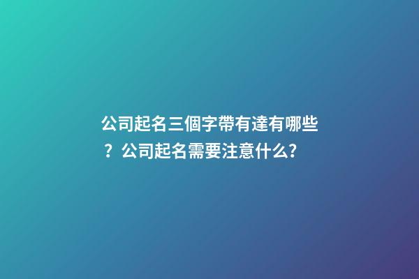 公司起名三個字帶有達有哪些？公司起名需要注意什么？